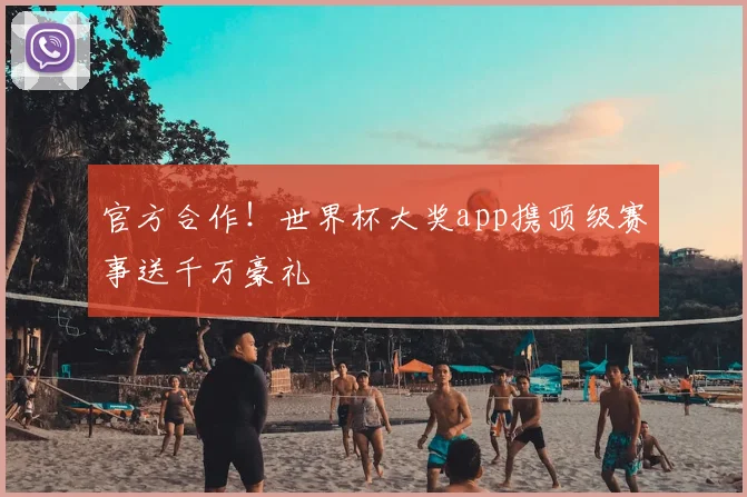 官方合作！世界杯大奖app携顶级赛事送千万豪礼