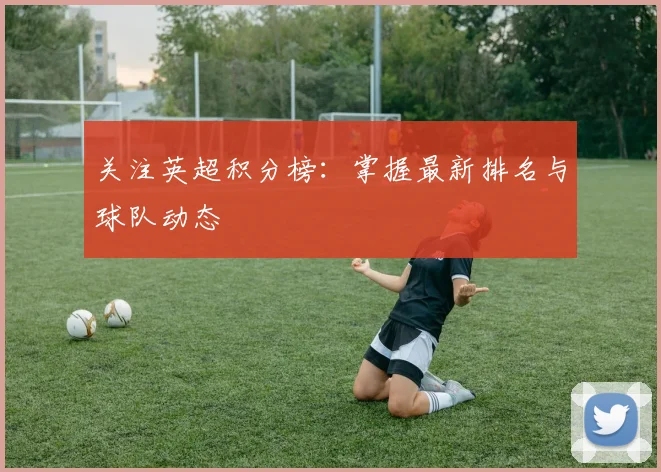 关注英超积分榜:掌握最新排名与球队动态