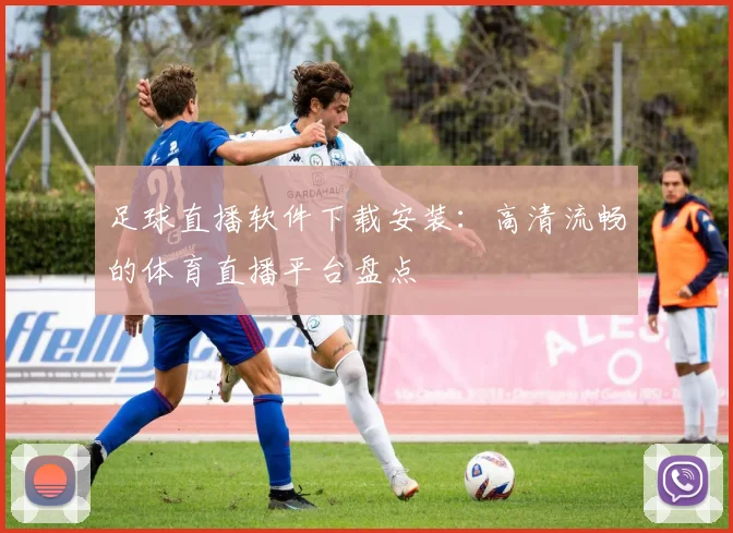 足球直播软件下载安装:高清流畅的体育直播平台盘点