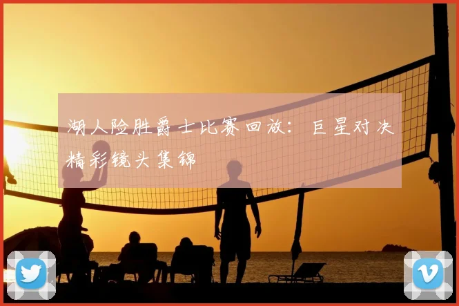 湖人险胜爵士比赛回放:巨星对决精彩镜头集锦