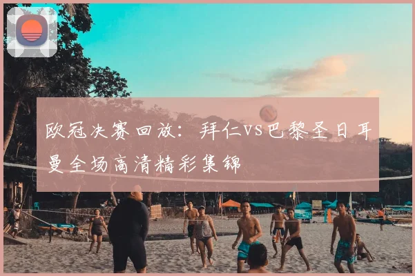 欧冠决赛回放：拜仁vs巴黎圣日耳曼全场高清精彩集锦