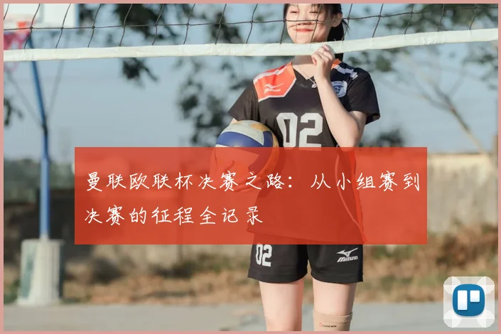 曼联欧联杯决赛之路：从小组赛到决赛的征程全记录