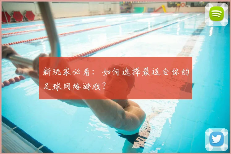 新玩家必看：如何选择最适合你的足球网络游戏？