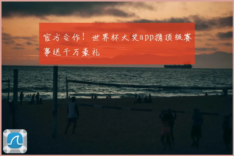 官方合作！世界杯大奖app携顶级赛事送千万豪礼