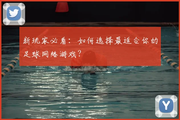 新玩家必看：如何选择最适合你的足球网络游戏？
