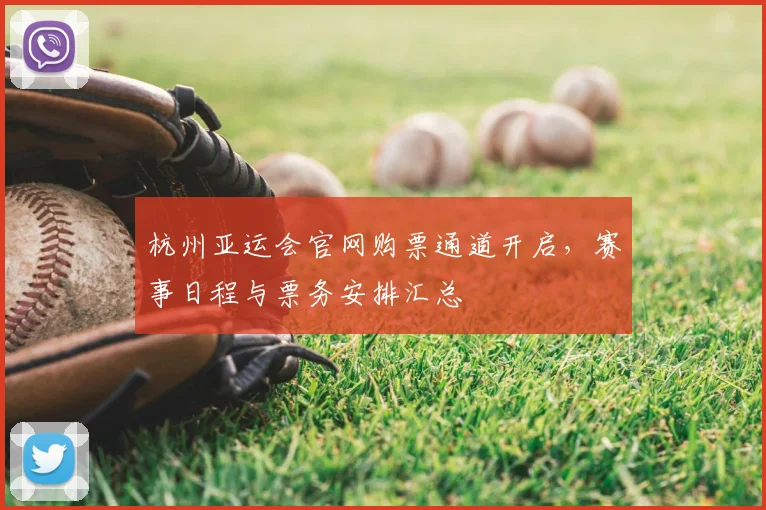 杭州亚运会官网购票通道开启，赛事日程与票务安排汇总