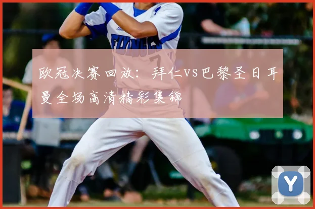 欧冠决赛回放:拜仁vs巴黎圣日耳曼全场高清精彩集锦