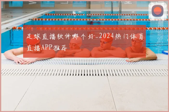 足球直播软件哪个好_2024热门体育直播APP推荐