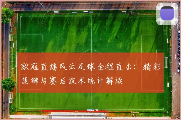 欧冠直播风云足球全程直击：精彩集锦与赛后技术统计解读