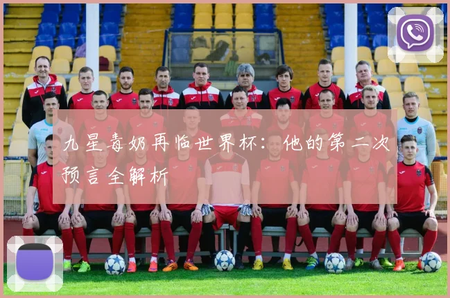 九星毒奶再临世界杯:他的第二次预言全解析