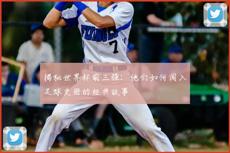 揭秘世界杯前三强：他们如何闯入足球史册的经典故事