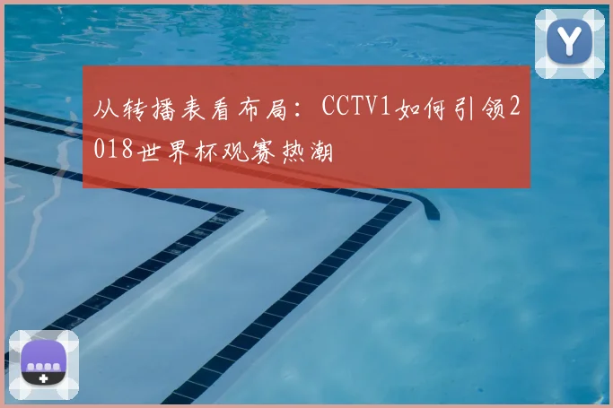 从转播表看布局：CCTV1如何引领2018世界杯观赛热潮