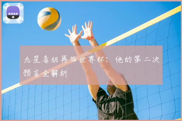 九星毒奶再临世界杯:他的第二次预言全解析