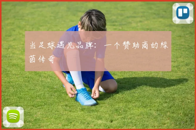 当足球遇见品牌：一个赞助商的绿茵传奇