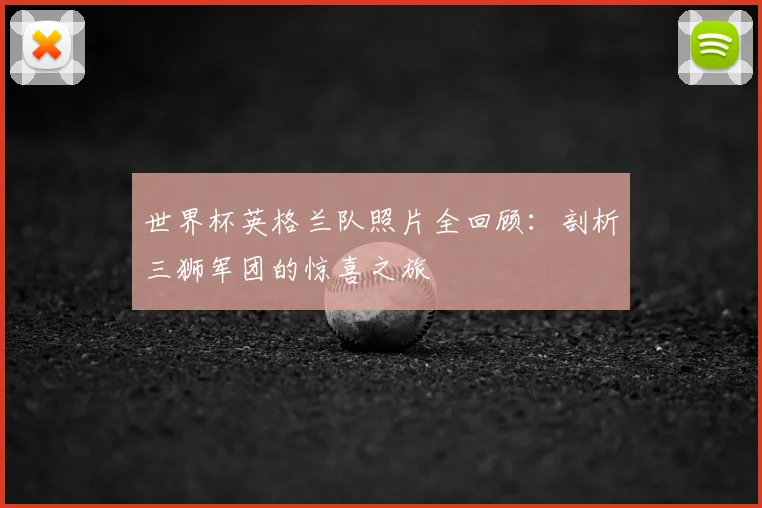 世界杯英格兰队照片全回顾：剖析三狮军团的惊喜之旅