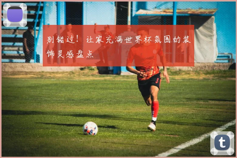 别错过！让家充满世界杯氛围的装饰灵感盘点