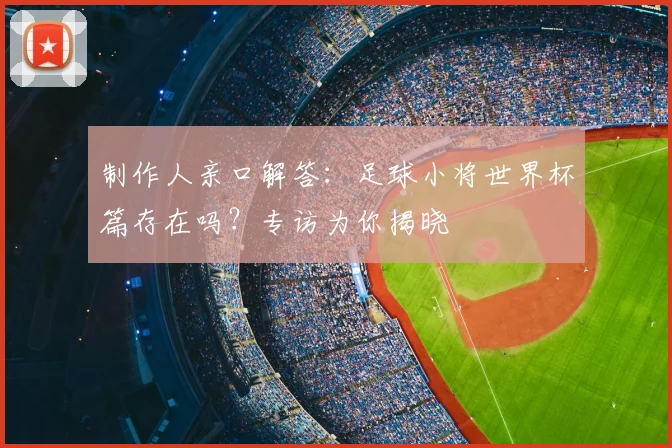 制作人亲口解答：足球小将世界杯篇存在吗？专访为你揭晓