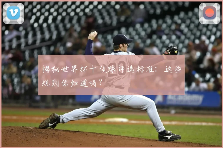 揭秘世界杯十佳球评选标准：这些规则你知道吗？