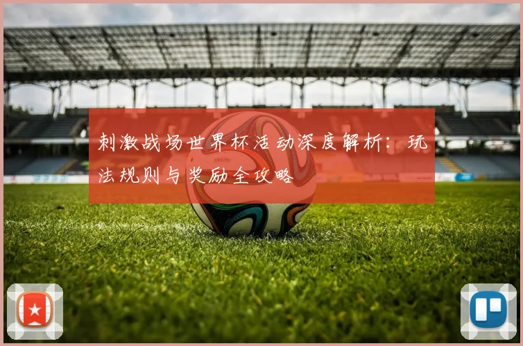 刺激战场世界杯活动深度解析：玩法规则与奖励全攻略