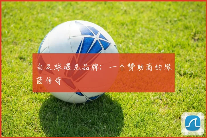 当足球遇见品牌：一个赞助商的绿茵传奇