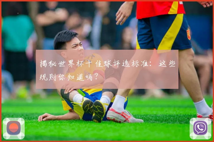 揭秘世界杯十佳球评选标准：这些规则你知道吗？