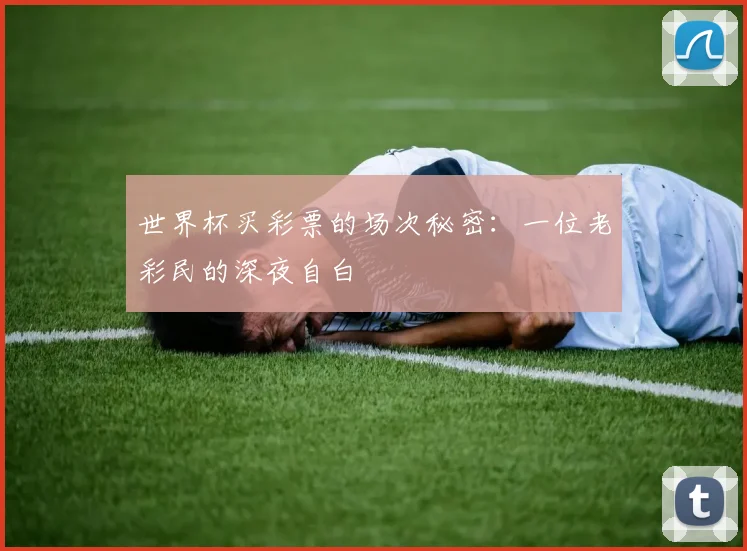 世界杯买彩票的场次秘密：一位老彩民的深夜自白