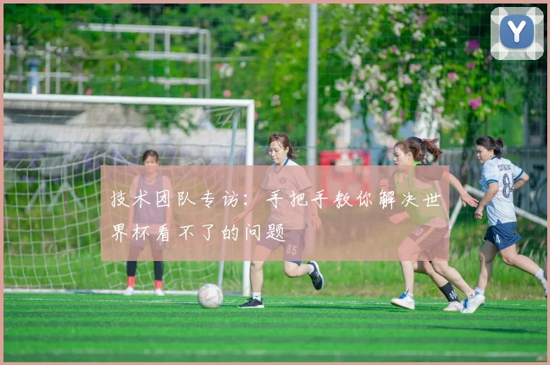 技术团队专访：手把手教你解决世界杯看不了的问题