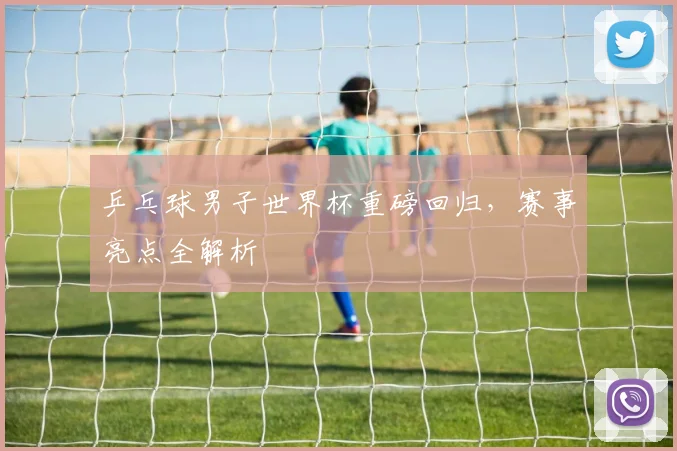 乒乓球男子世界杯重磅回归，赛事亮点全解析
