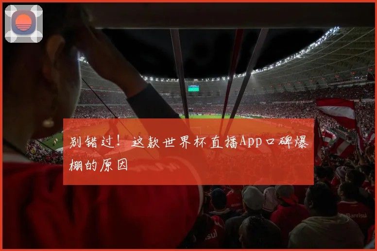 别错过！这款世界杯直播App口碑爆棚的原因