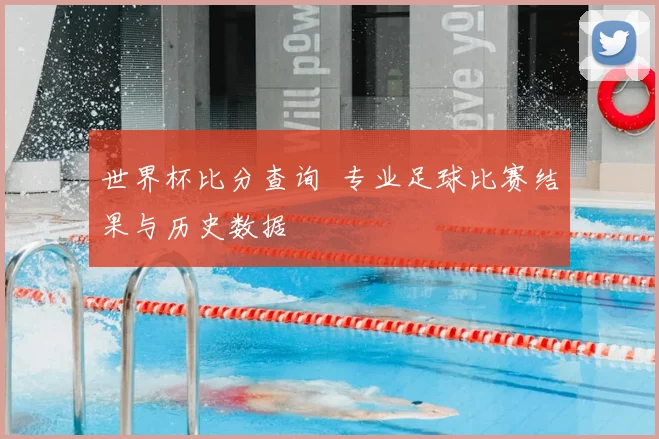世界杯比分查询 专业足球比赛结果与历史数据